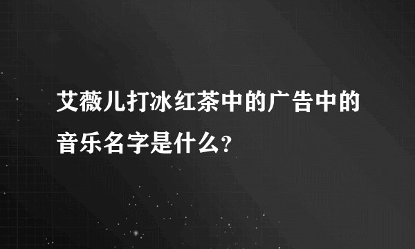 艾薇儿打冰红茶中的广告中的音乐名字是什么？