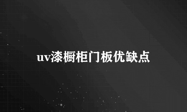 uv漆橱柜门板优缺点