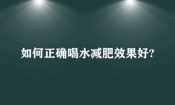 如何正确喝水减肥效果好?