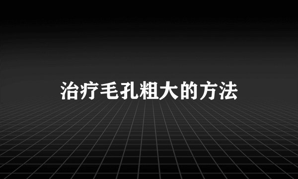治疗毛孔粗大的方法