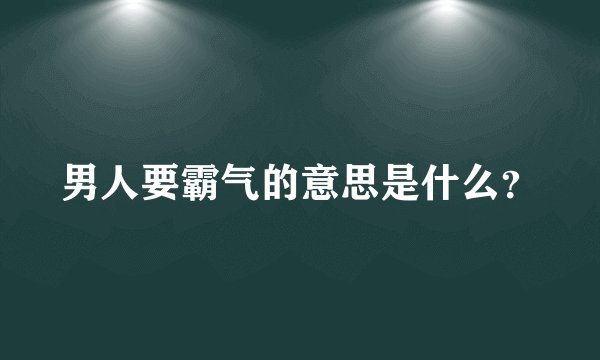 男人要霸气的意思是什么？