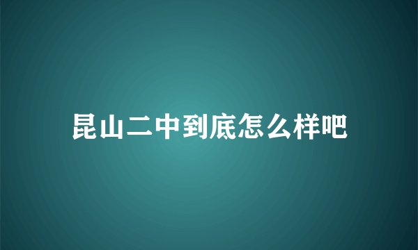 昆山二中到底怎么样吧