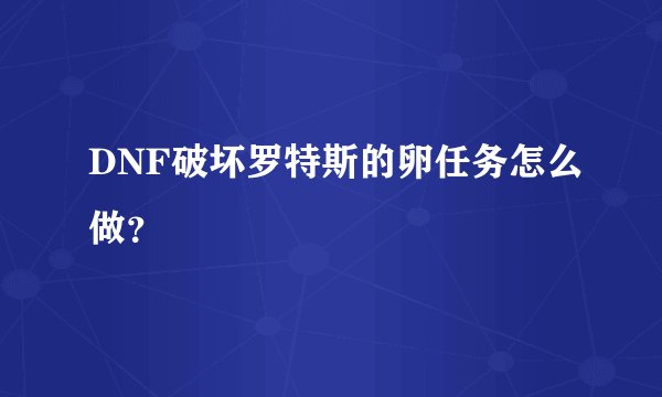 DNF破坏罗特斯的卵任务怎么做？