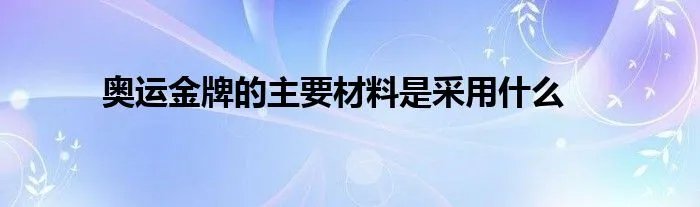 奥运金牌的主要材料是采用什么