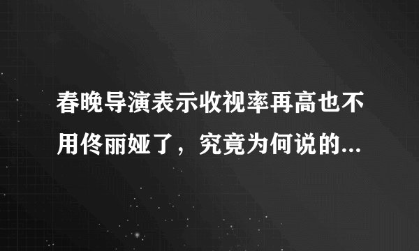 春晚导演表示收视率再高也不用佟丽娅了，究竟为何说的这么死？