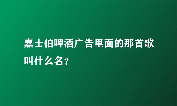 嘉士伯啤酒广告里面的那首歌叫什么名？
