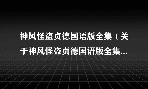 神风怪盗贞德国语版全集（关于神风怪盗贞德国语版全集的简介）