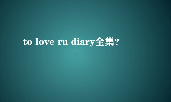 to love ru diary全集？