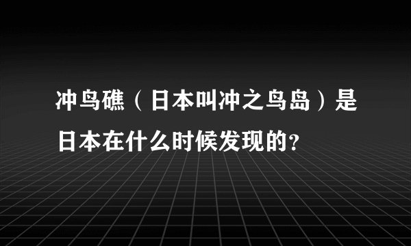 冲鸟礁（日本叫冲之鸟岛）是日本在什么时候发现的？