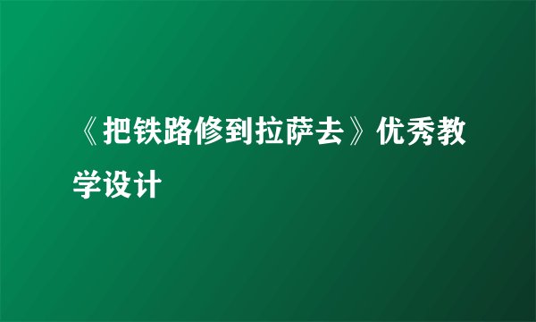 《把铁路修到拉萨去》优秀教学设计