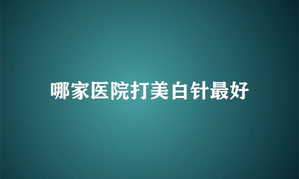 哪家医院打美白针最好