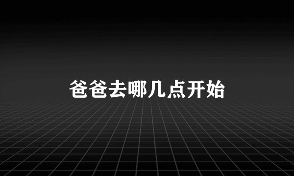爸爸去哪几点开始