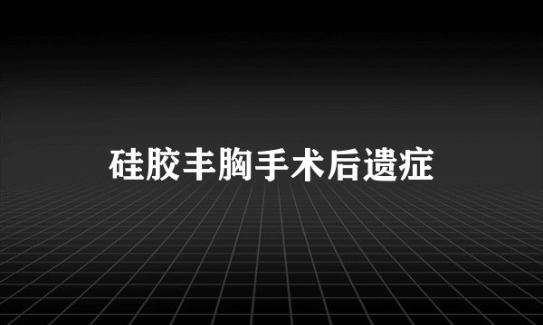 硅胶丰胸手术后遗症