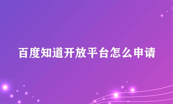 百度知道开放平台怎么申请