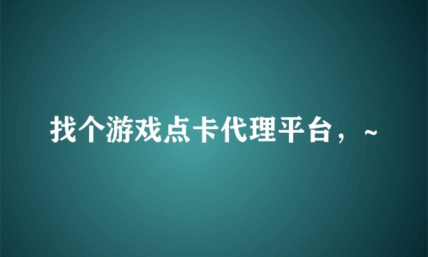 找个游戏点卡代理平台，~
