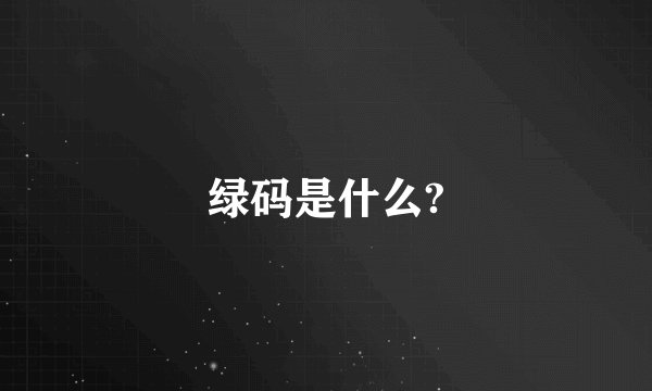 绿码是什么?