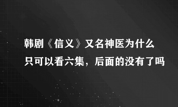 韩剧《信义》又名神医为什么只可以看六集，后面的没有了吗