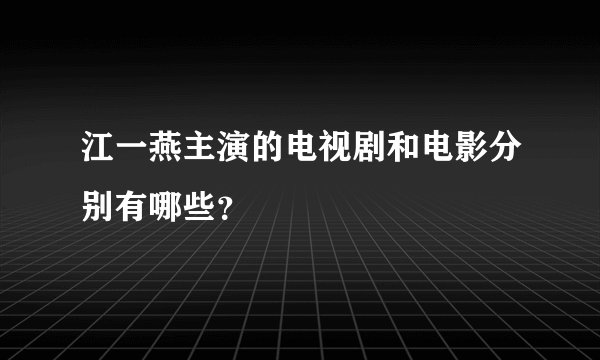 江一燕主演的电视剧和电影分别有哪些？