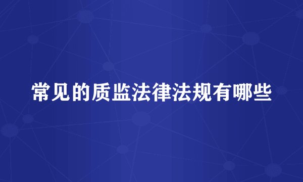 常见的质监法律法规有哪些