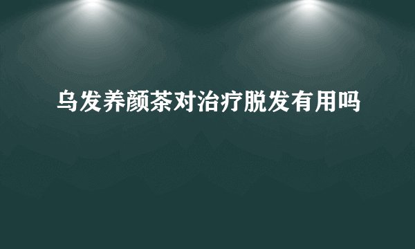 乌发养颜茶对治疗脱发有用吗