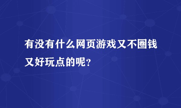 有没有什么网页游戏又不圈钱又好玩点的呢？