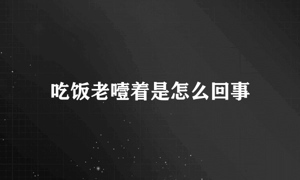 吃饭老噎着是怎么回事