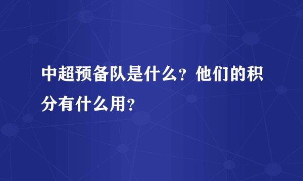 中超预备队是什么？他们的积分有什么用？