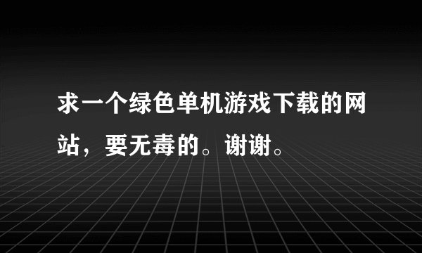 求一个绿色单机游戏下载的网站，要无毒的。谢谢。