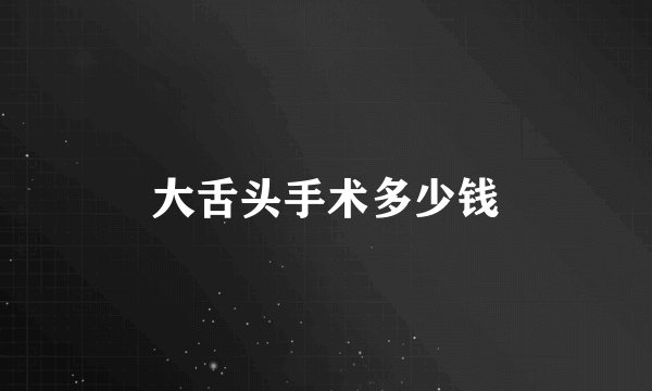 大舌头手术多少钱