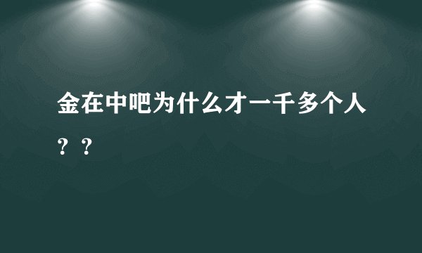 金在中吧为什么才一千多个人？？