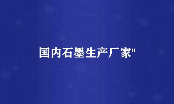 国内石墨生产厂家