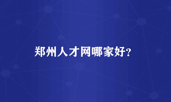 郑州人才网哪家好？