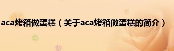 aca烤箱做蛋糕（关于aca烤箱做蛋糕的简介）