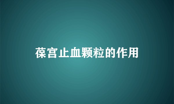 葆宫止血颗粒的作用