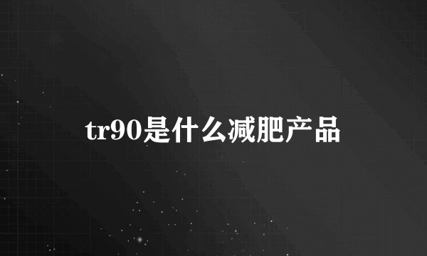 tr90是什么减肥产品