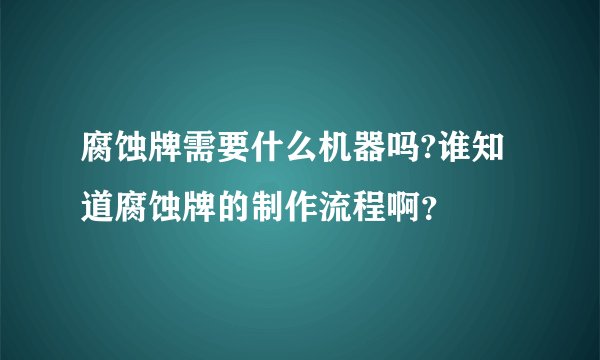 腐蚀牌需要什么机器吗?谁知道腐蚀牌的制作流程啊？