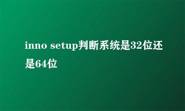 inno setup判断系统是32位还是64位