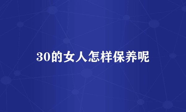 30的女人怎样保养呢