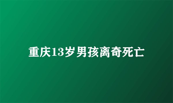 重庆13岁男孩离奇死亡