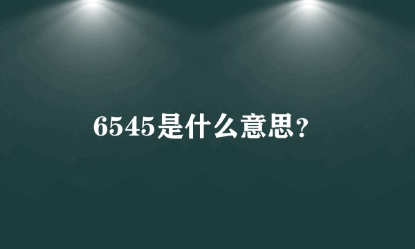 6545是什么意思？