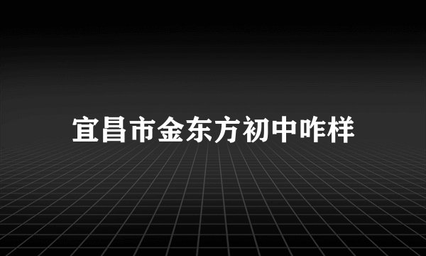 宜昌市金东方初中咋样