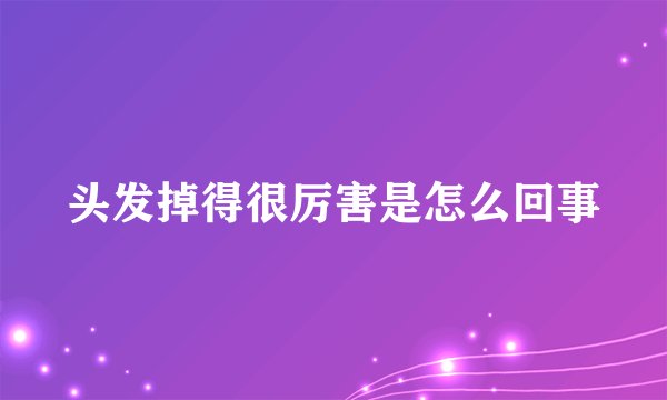 头发掉得很厉害是怎么回事