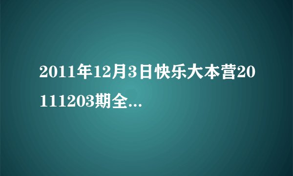 2011年12月3日快乐大本营20111203期全集在线观看，湖南卫视直播？
