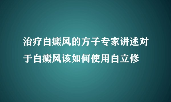 治疗白癜风的方子专家讲述对于白癜风该如何使用白立修