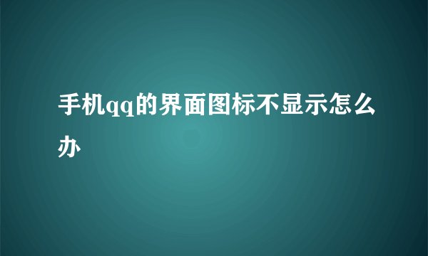 手机qq的界面图标不显示怎么办