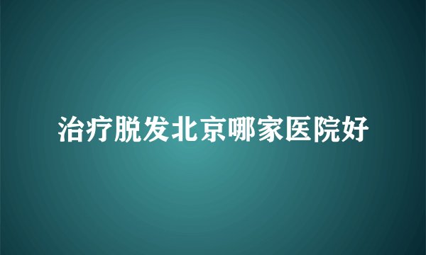 治疗脱发北京哪家医院好