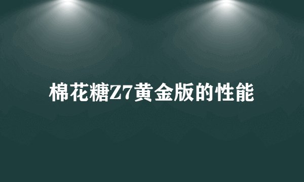 棉花糖Z7黄金版的性能