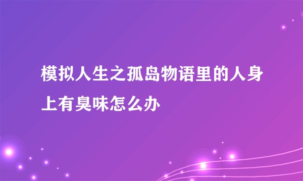 模拟人生之孤岛物语里的人身上有臭味怎么办
