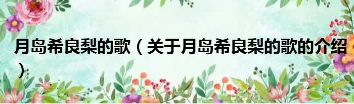 月岛希良梨的歌（关于月岛希良梨的歌的介绍）