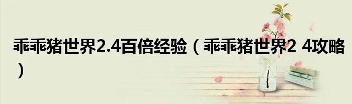 乖乖猪世界2.4百倍经验（乖乖猪世界2 4攻略）